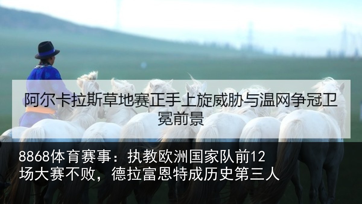 8868体育赛事：执教欧洲国家队前12场大赛不败，德拉富恩特成历史第三人
