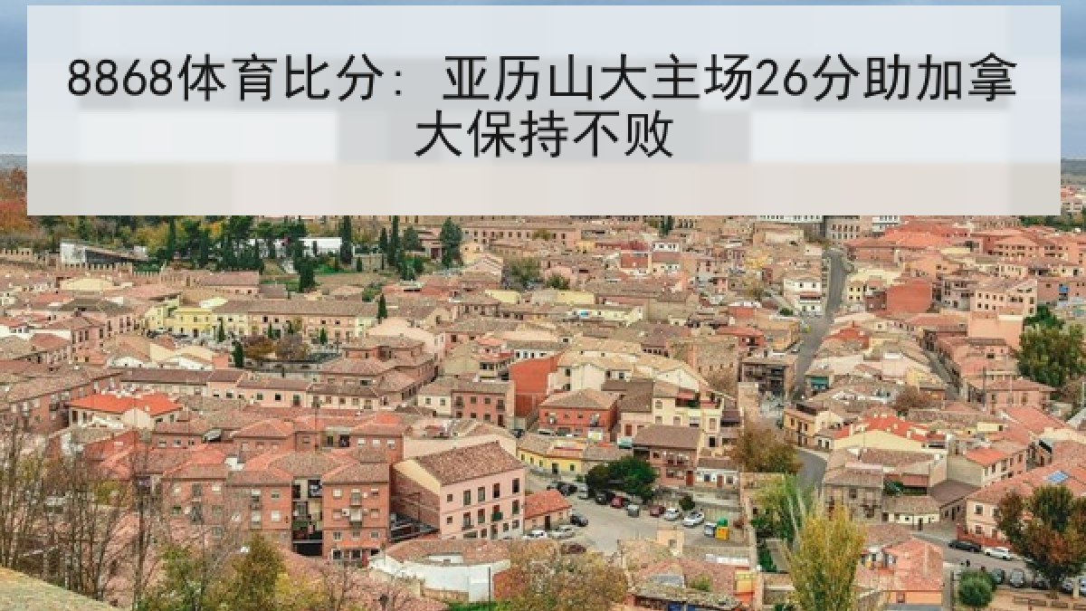 8868体育比分: 亚历山大主场26分助加拿大保持不败