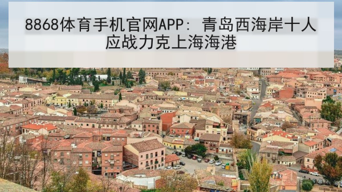 8868体育手机官网APP: 青岛西海岸十人应战力克上海海港