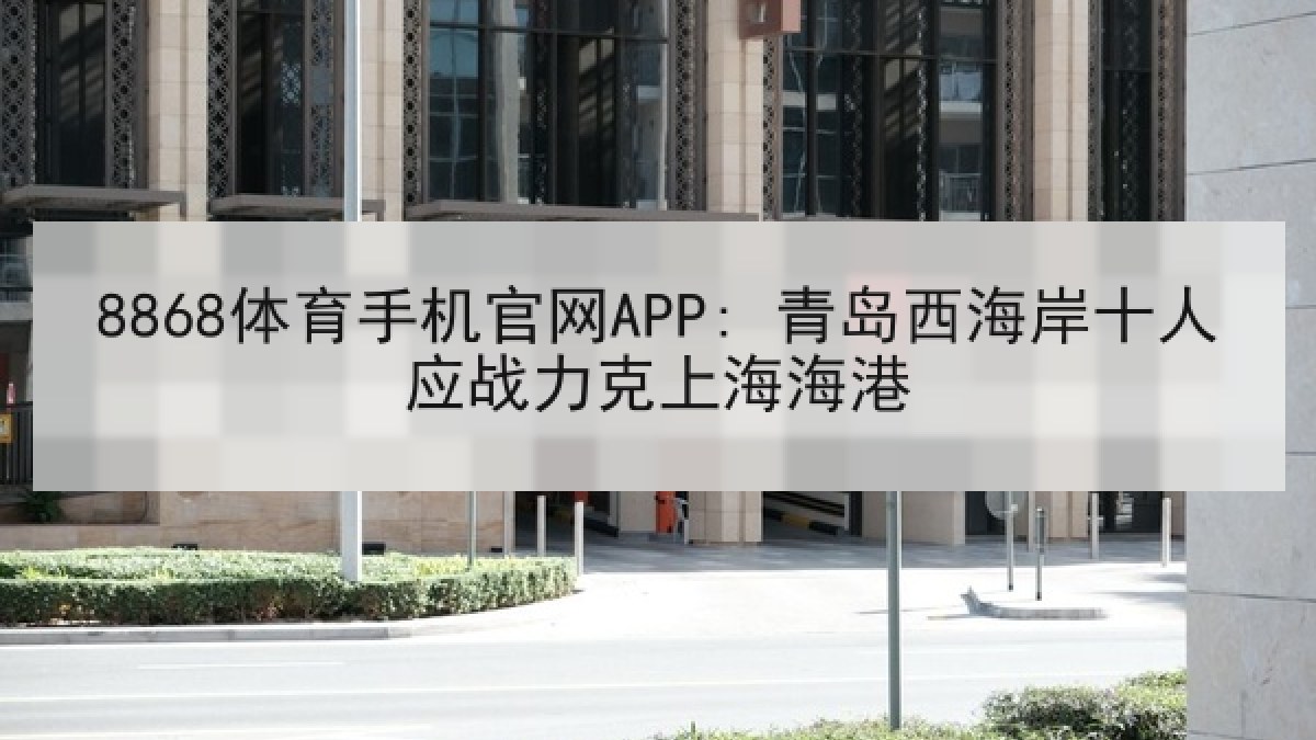 8868体育手机官网APP: 青岛西海岸十人应战力克上海海港 - 8868 SPORTS