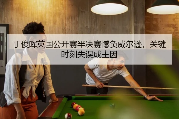 丁俊晖英国公开赛半决赛憾负威尔逊，关键时刻失误成主因 - 8868 SPORTS