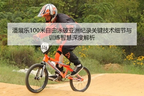 潘展乐100米自由泳破亚洲纪录关键技术细节与训练智慧深度解析
