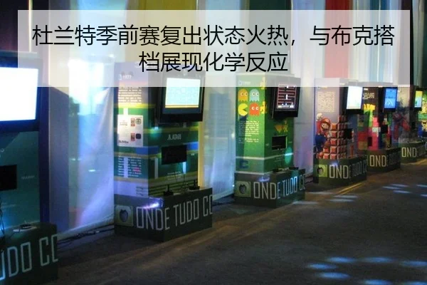 杜兰特季前赛复出状态火热，与布克搭档展现化学反应（8868 SPORTS）
