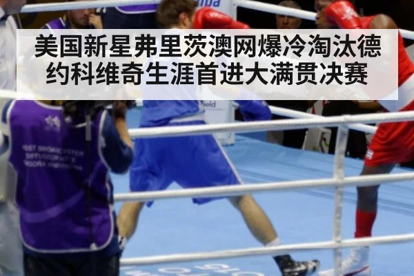 美国新星弗里茨澳网爆冷淘汰德约科维奇生涯首进大满贯决赛