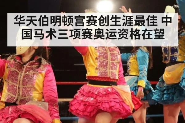 华天伯明顿宫赛创生涯最佳 中国马术三项赛奥运资格在望
